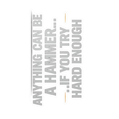 Anything Can Be a Hammer… If You Try Hard Enough
